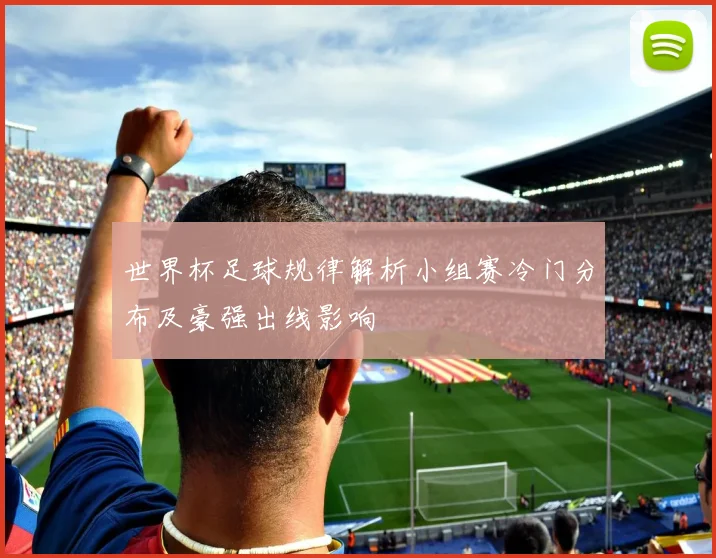 世界杯足球规律解析小组赛冷门分布及豪强出线影响