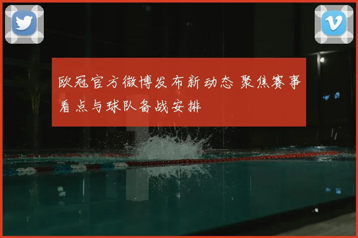 欧冠官方微博发布新动态 聚焦赛事看点与球队备战安排