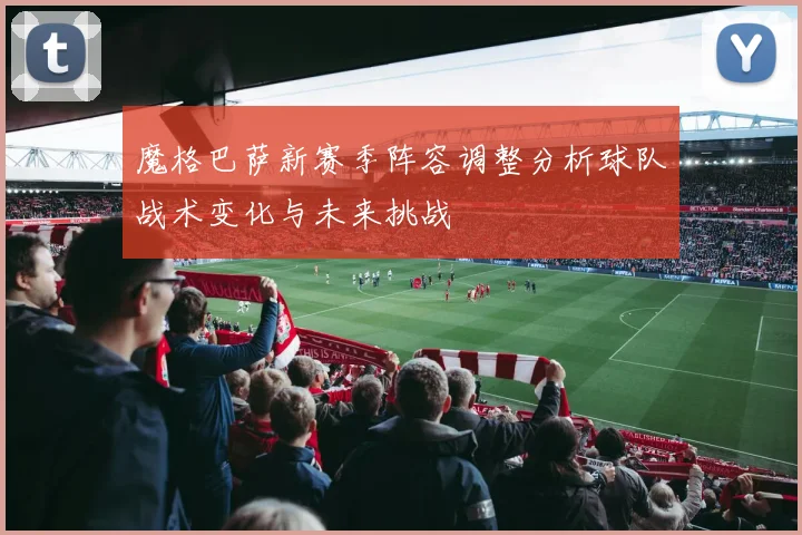 魔格巴萨新赛季阵容调整分析球队战术变化与未来挑战