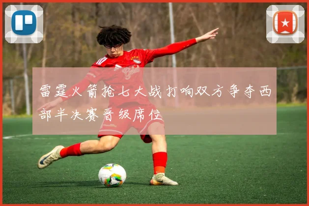 雷霆火箭抢七大战打响双方争夺西部半决赛晋级席位