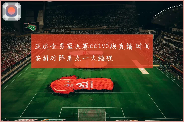 亚运会男篮决赛cctv5线直播 时间安排对阵看点一文梳理