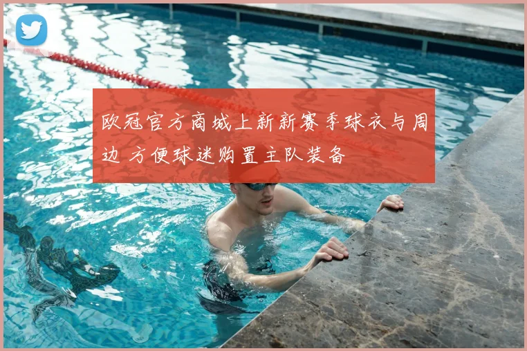 欧冠官方商城上新新赛季球衣与周边 方便球迷购置主队装备