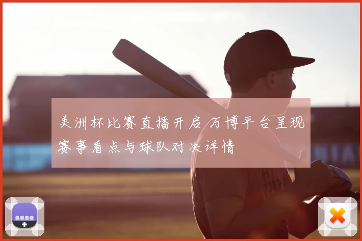 美洲杯比赛直播开启 万博平台呈现赛事看点与球队对决详情