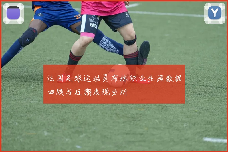 法国足球运动员布林职业生涯数据回顾与近期表现分析
