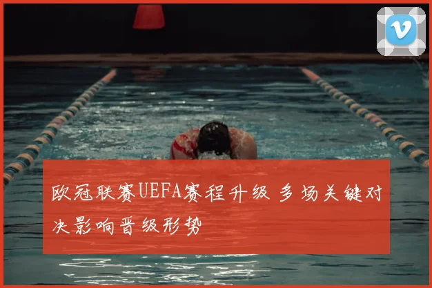 欧冠联赛UEFA赛程升级 多场关键对决影响晋级形势