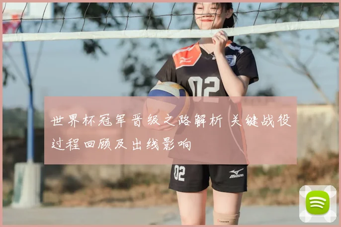 世界杯冠军晋级之路解析 关键战役过程回顾及出线影响