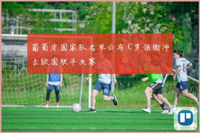 葡萄牙国家队名单公布 C罗领衔冲击欧国联半决赛