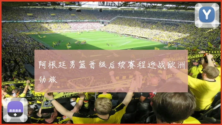 阿根廷男篮晋级后续赛程迎战欧洲劲旅