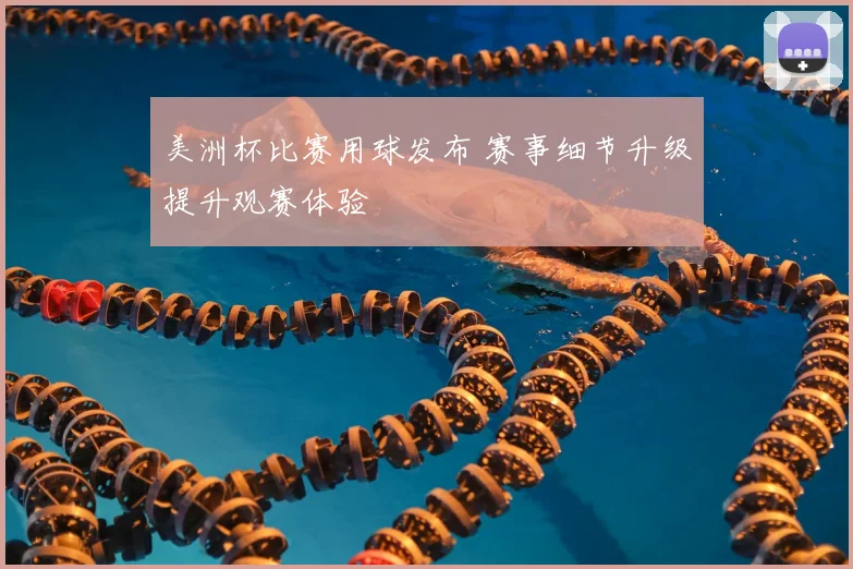 美洲杯比赛用球发布 赛事细节升级提升观赛体验