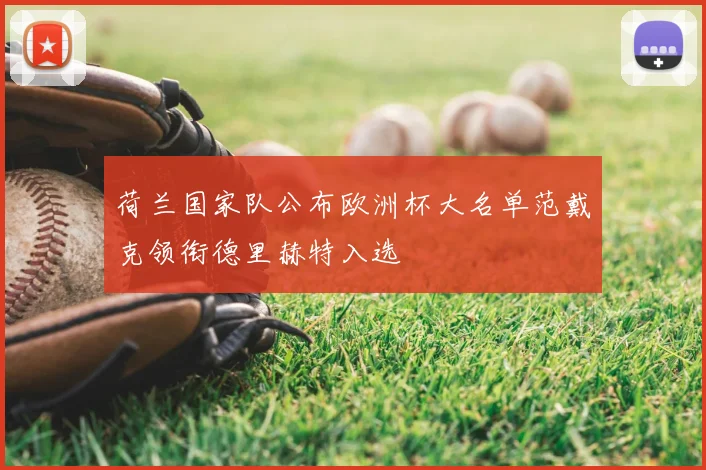 荷兰国家队公布欧洲杯大名单范戴克领衔德里赫特入选