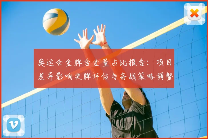 奥运会金牌含金量占比报告：项目差异影响奖牌评估与备战策略调整