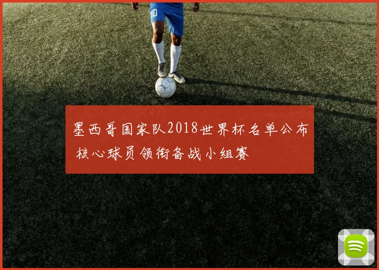 墨西哥国家队2018世界杯名单公布 核心球员领衔备战小组赛