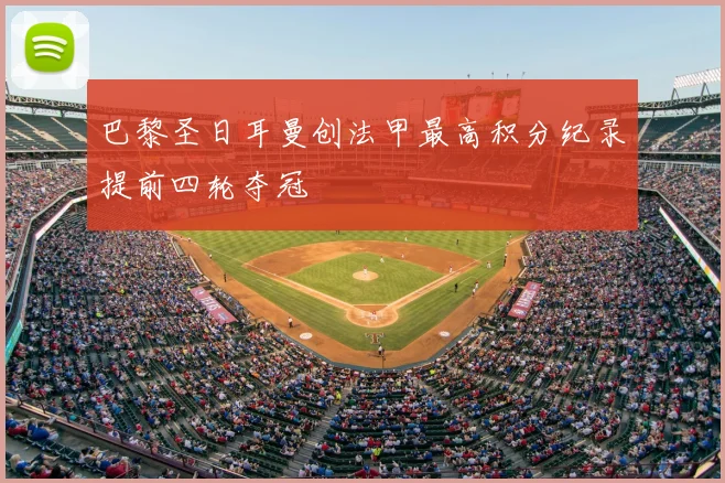 巴黎圣日耳曼创法甲最高积分纪录提前四轮夺冠