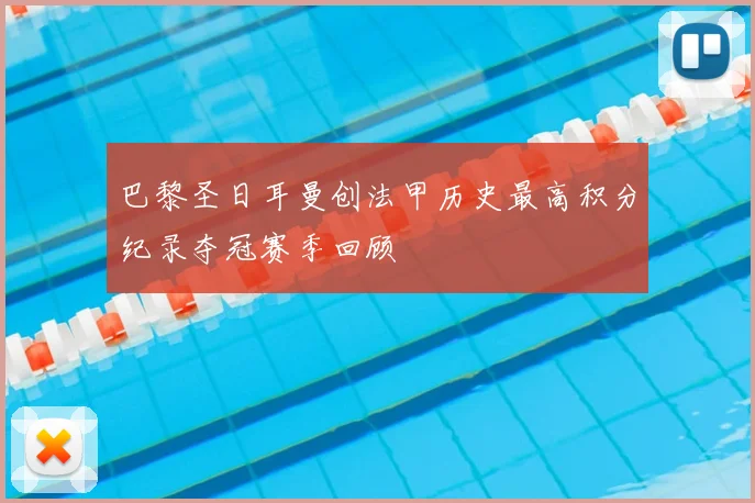 巴黎圣日耳曼创法甲历史最高积分纪录夺冠赛季回顾