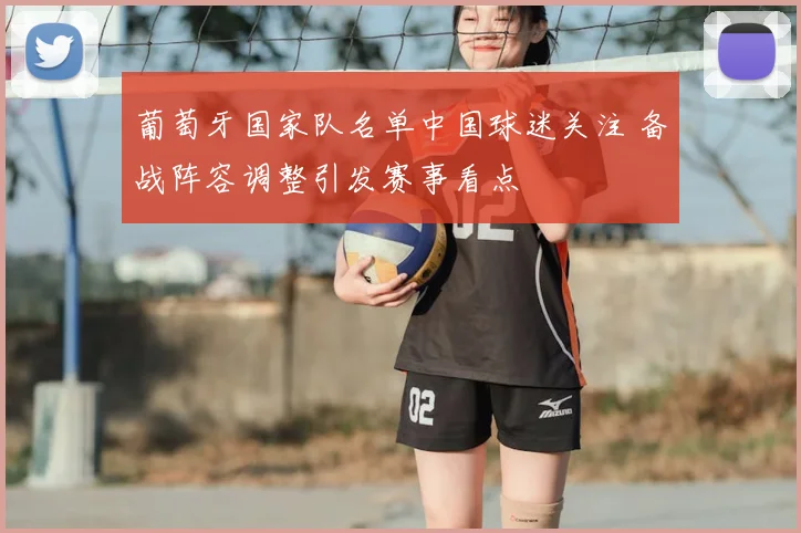葡萄牙国家队名单中国球迷关注 备战阵容调整引发赛事看点