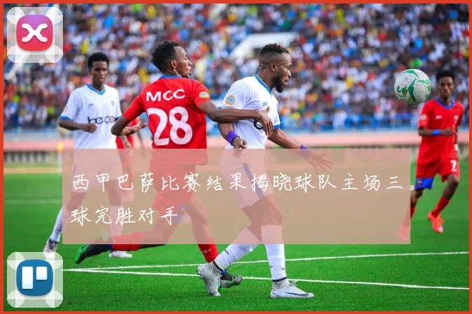 西甲巴萨比赛结果揭晓球队主场三球完胜对手