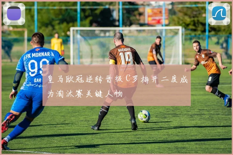 皇马欧冠逆转晋级 C罗梅开二度成为淘汰赛关键人物