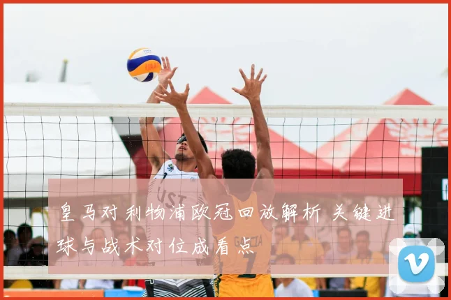 皇马对利物浦欧冠回放解析 关键进球与战术对位成看点