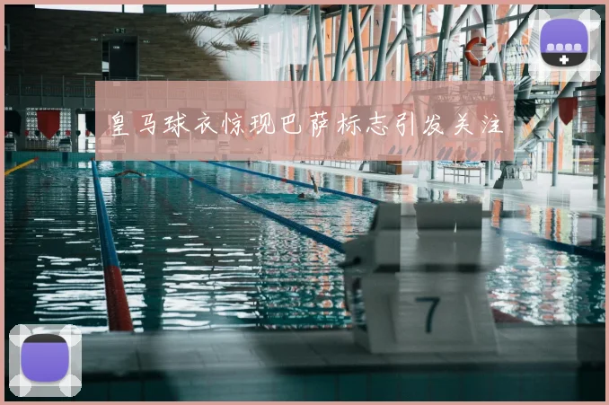 皇马球衣惊现巴萨标志引发关注